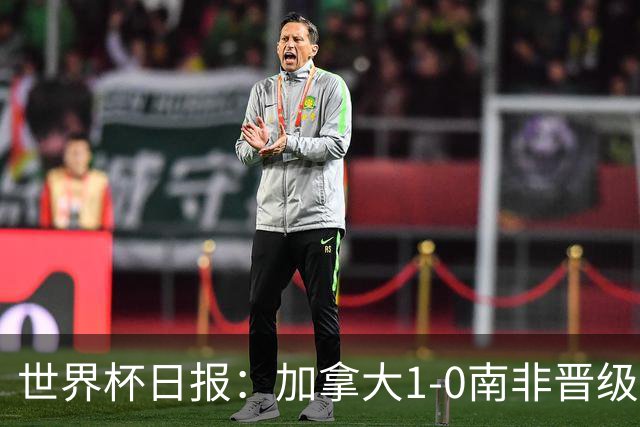 世界杯日报：加拿大1-0南非晋级创历史 韩国主帅洪明甫下课