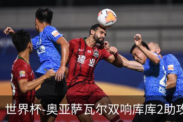 世界杯-奥亚萨瓦尔双响库库2助攻 西班牙3-0奥地利晋级