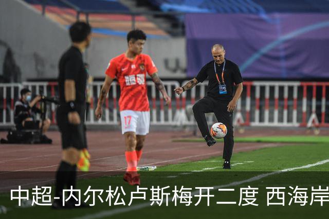 中超-内尔松卢斯梅开二度 西海岸3-1浙江12轮不败