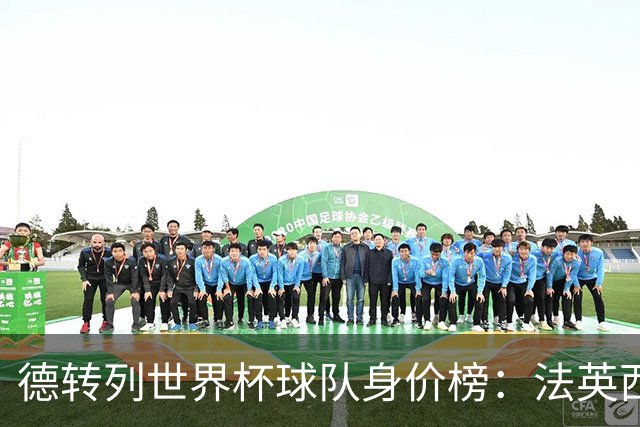 德转列世界杯球队身价榜：法英西列前三，葡德巴均超9亿欧