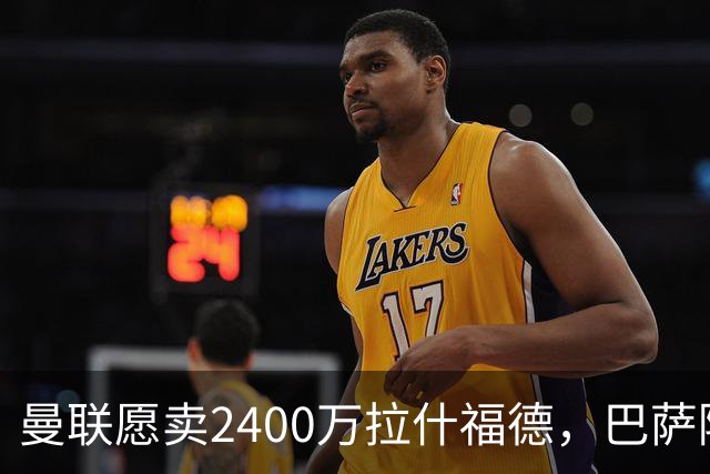 曼联愿卖2400万拉什福德，巴萨除外！曝其世界杯努力进球仍为吸引巴萨