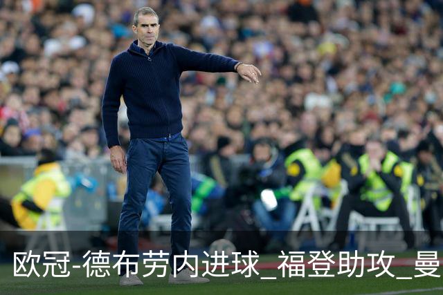 欧冠-德布劳内进球 福登助攻 曼城主场力擒马竞