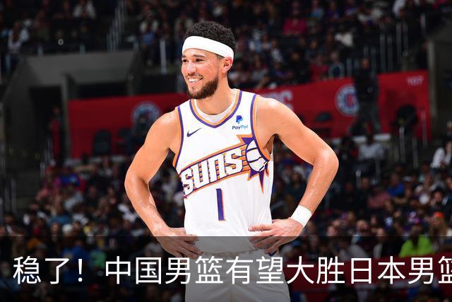稳了！中国男篮有望大胜日本男篮，5大硬核理由，想输都难