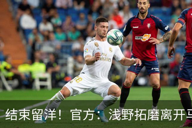 结束留洋！官方：浅野拓磨离开马略卡，时隔10年回归广岛三箭