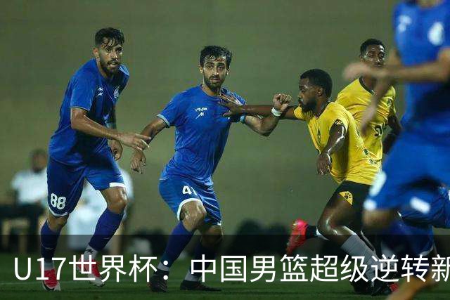 U17世界杯：中国男篮超级逆转新西兰 张淳智24+6三分吕飞燕20分